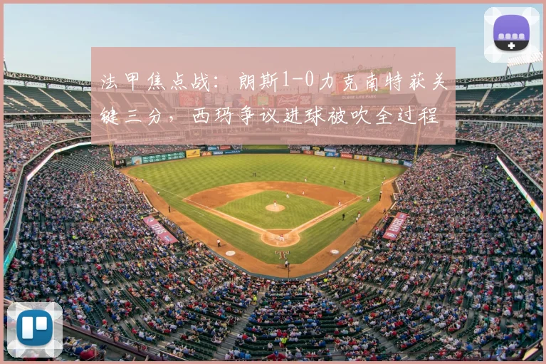 法甲焦点战：朗斯1-0力克南特获关键三分，西玛争议进球被吹全过程解析