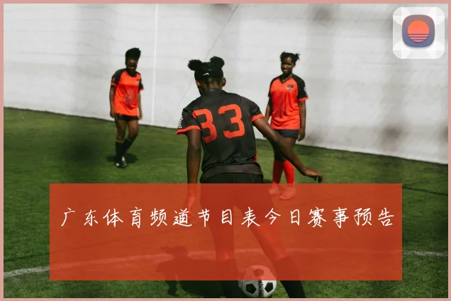 广东体育频道节目表今日赛事预告