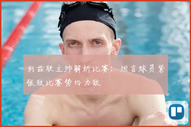 利兹联主帅解析比赛：坦言球员紧张致比赛势均力敌