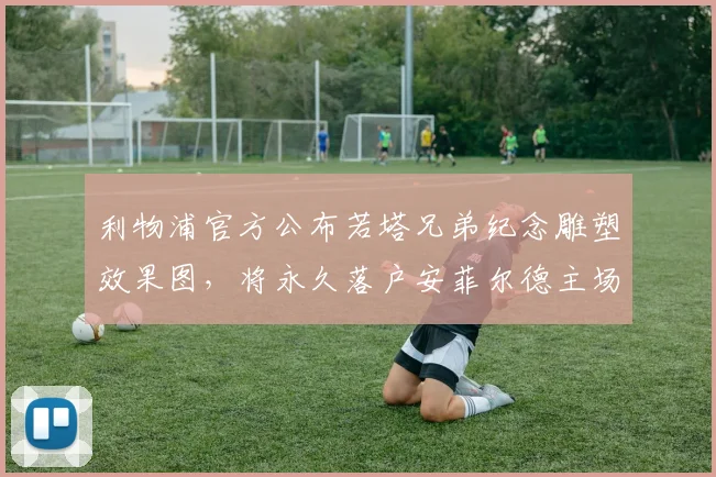 利物浦官方公布若塔兄弟纪念雕塑效果图，将永久落户安菲尔德主场