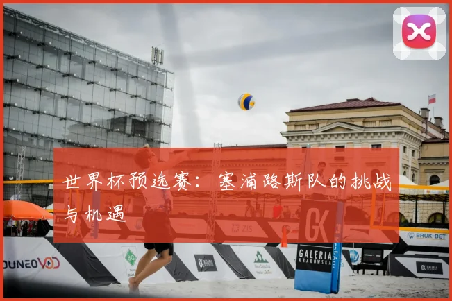 世界杯预选赛：塞浦路斯队的挑战与机遇