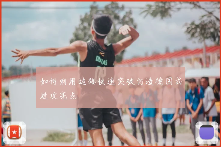 如何利用边路快速突破打造德国式进攻亮点