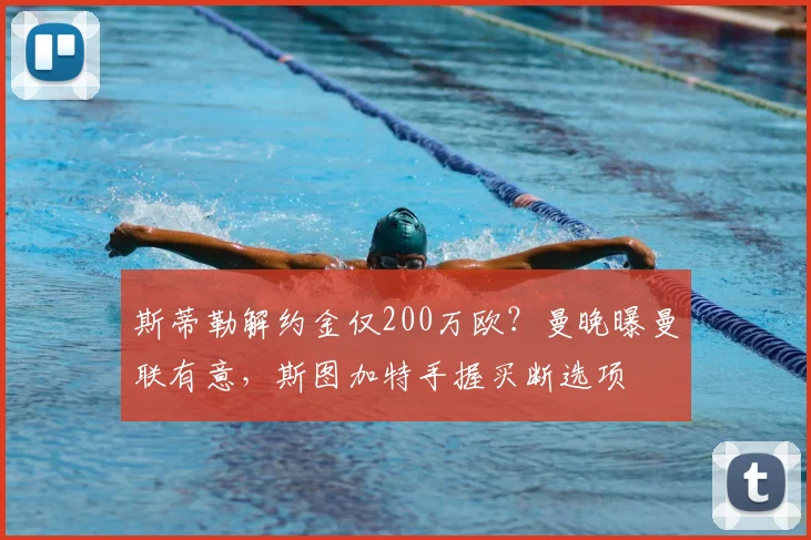 斯蒂勒解约金仅200万欧？曼晚曝曼联有意，斯图加特手握买断选项