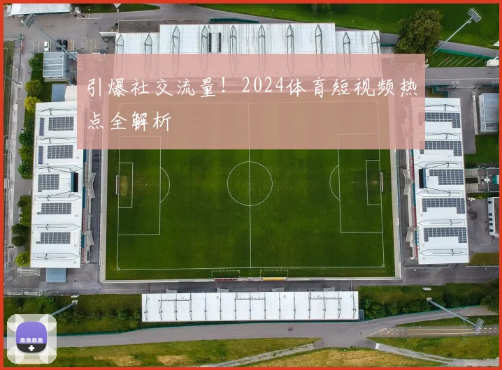 引爆社交流量!2024体育短视频热点全解析