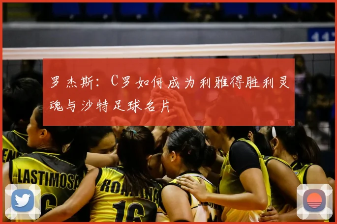 罗杰斯：C罗如何成为利雅得胜利灵魂与沙特足球名片